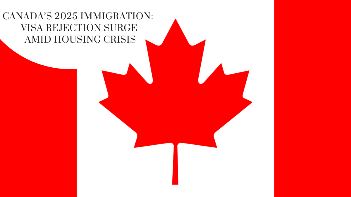Canada visa rejection 2025, Canada immigration housing crisis, Canada visa refusal rate, Canada skilled worker pathways, temporary resident policy Canada.